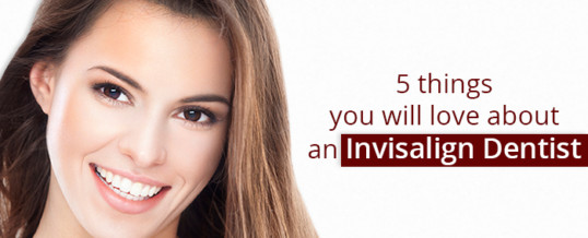 5 things you will love about an Invisalign Dentist